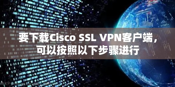 要下载Cisco SSL VPN客户端，可以按照以下步骤进行