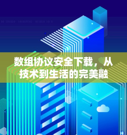 数组协议安全下载，从技术到生活的完美融合