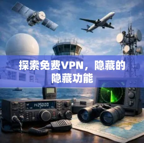 探索免费VPN，隐藏的隐藏功能