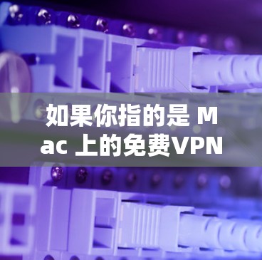 如果你指的是 Mac 上的免费VPN服务,请注意以下几点 如果你指的是 Mac 上的免费VPN服务,请注意以下几点