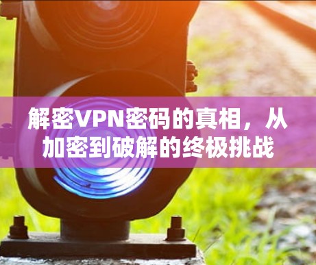 解密VPN密码的真相，从加密到破解的终极挑战