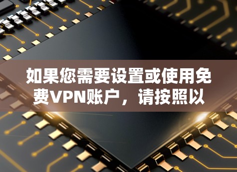 如果您需要设置或使用免费VPN账户，请按照以下步骤操作
