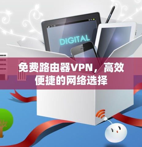 免费路由器VPN，高效便捷的网络选择