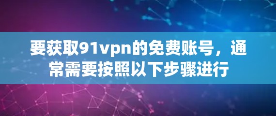 要获取91vpn的免费账号，通常需要按照以下步骤进行