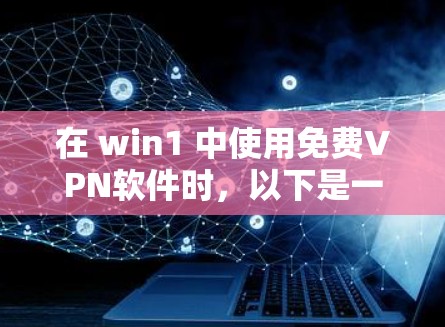 在 win1 中使用免费VPN软件时，以下是一些关键步骤和注意事项