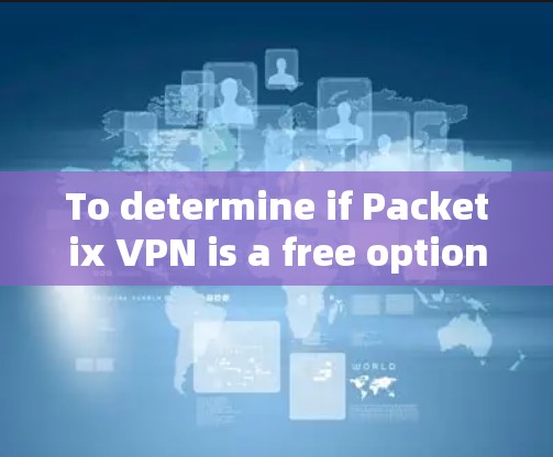 To determine if Packetix VPN is a free option,consider the following factors: