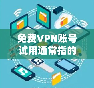 免费VPN账号试用通常指的是用户在没有付费前提前尝试使用VPN服务。这样做有几个好处
