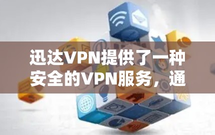 迅达VPN提供了一种安全的VPN服务，通常允许用户在注册后选择是否使用免费账号。以下是关于迅达VPN和免费账号的常见信息和建议