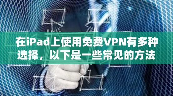 在iPad上使用免费VPN有多种选择，以下是一些常见的方法和步骤