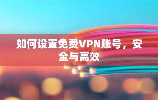 如何设置免费VPN账号，安全与高效