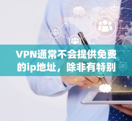 VPN通常不会提供免费的ip地址，除非有特别的优惠或服务。VPN通常需要付费才能使用，但有些VPN可能会提供免费的试用功能，或者在某些地区有免费的试用服务