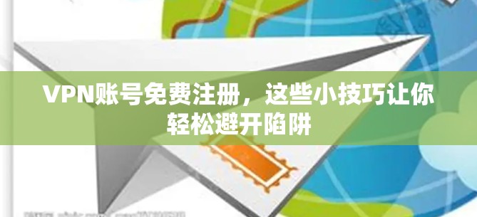 VPN账号免费注册，这些小技巧让你轻松避开陷阱