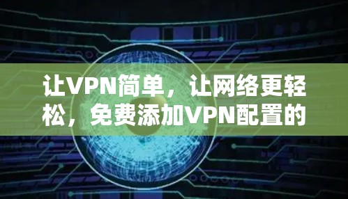 让VPN简单，让网络更轻松，免费添加VPN配置的实用指南