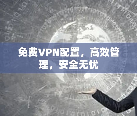 免费VPN配置，高效管理，安全无忧