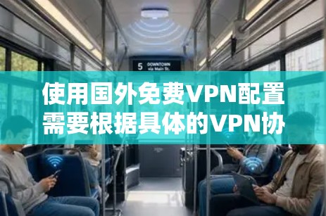 使用国外免费VPN配置需要根据具体的VPN协议和设备进行设置。以下是一些常见的配置步骤和方法