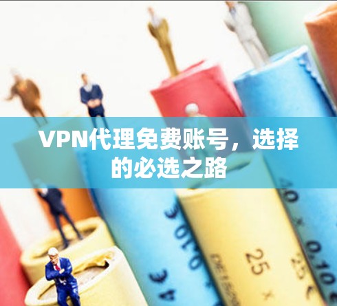 VPN代理免费账号，选择的必选之路