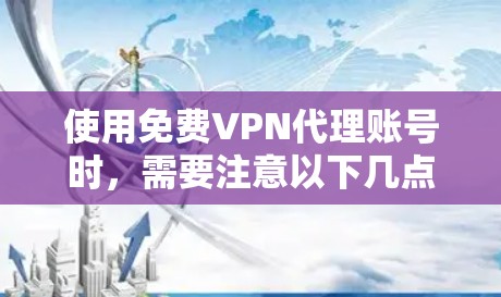 使用免费VPN代理账号时，需要注意以下几点以确保安全