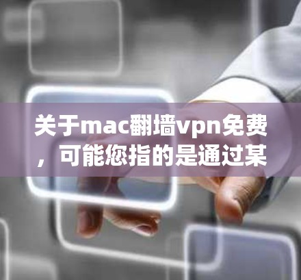 关于mac翻墙vpn免费，可能您指的是通过某些软件或工具来隐藏或隐藏网络访问，而不是恶意软件。以下是关于如何隐藏IP地址和访问VPN的一些信息