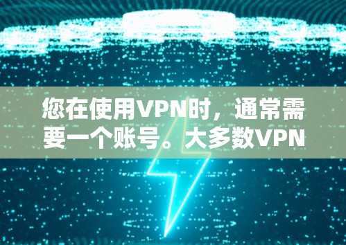 您在使用VPN时，通常需要一个账号。大多数VPN服务都要求登录和注册，因此没有账号的VPN可能不存在。以下是可能的情况说明