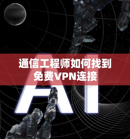 通信工程师如何找到免费VPN连接
