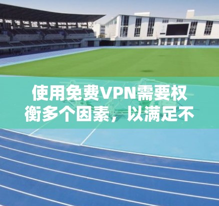 使用免费VPN需要权衡多个因素，以满足不同需求。以下是一个结构化的指南，帮助你选择适合自己的免费VPN