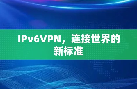 IPv6VPN，连接世界的新标准