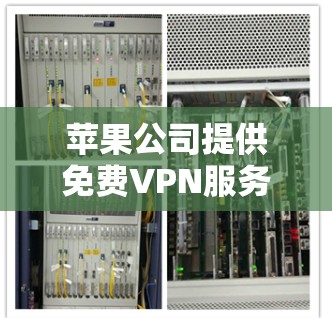 苹果公司提供免费VPN服务，可能是基于其在苹果生态中的战略和战略目标。以下是对这一现象的分点解释
