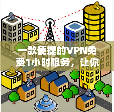 一款便捷的VPN免费1小时服务，让你轻松连接全球