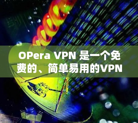OPera VPN 是一个免费的、简单易用的VPN服务，适合需要基本功能的用户。它通过 SSL/TLS 加密来过滤网络内容，允许用户在任何设备上使用。以下是其主要特点和使用步骤