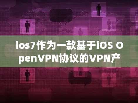 ios7作为一款基于iOS OpenVPN协议的VPN产品，以其安全性和多设备支持而著称。以下是对ios7的详细分析