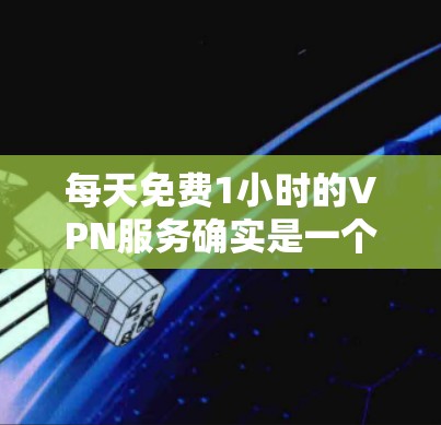每天免费1小时的VPN服务确实是一个非常简单的解决方案，但需要注意以下几点