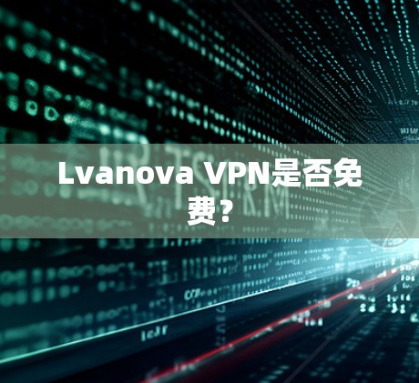 Lvanova VPN是否免费？