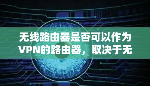 无线路由器是否可以作为VPN的路由器，取决于无线路由器是否具备无线网络连接的能力，并且需要用户是否有足够的无线网络连接能力或是否需要通过某种方式连接到无线路由器才能连接到无线路由器的VPN