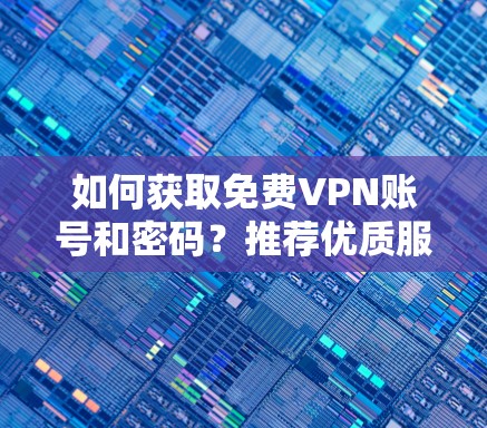 如何获取免费VPN账号和密码？推荐优质服务，轻松连接世界！