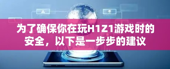 为了确保你在玩H1Z1游戏时的安全，以下是一步步的建议