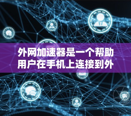 外网加速器是一个帮助用户在手机上连接到外网的工具，通过它可以更有效地管理网络连接，减少延迟和资源占用。以下是关于外网加速器的详细步骤说明
