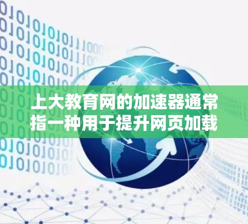 上大教育网的加速器通常指一种用于提升网页加载速度和下载速度的工具或应用。这种加速器通过多种方式优化网络环境，帮助用户更快地访问网页和下载资源。以下是一些可能的加速器功能及其作用