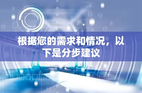 根据您的需求和情况，以下是分步建议