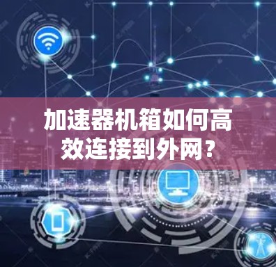 加速器机箱如何高效连接到外网？