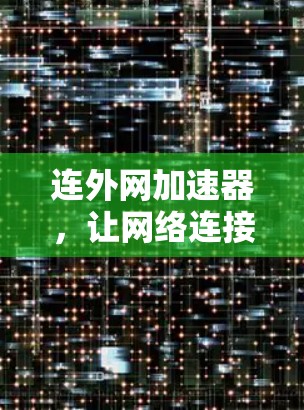 连外网加速器，让网络连接更顺畅，提升用户体验！