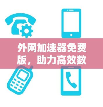外网加速器免费版，助力高效数据传输的实用工具