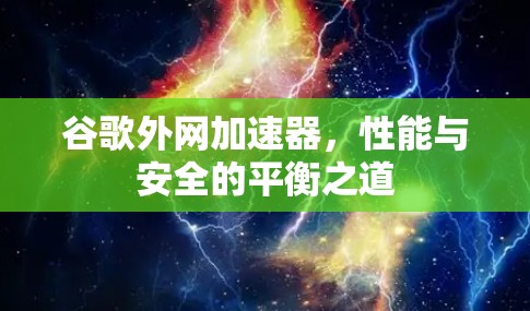 谷歌外网加速器，性能与安全的平衡之道