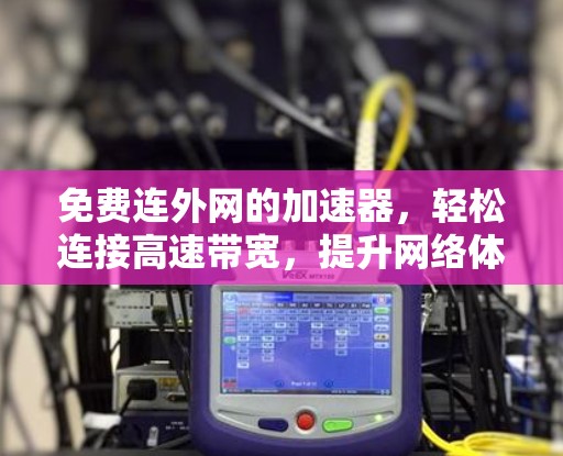 免费连外网的加速器，轻松连接高速带宽，提升网络体验