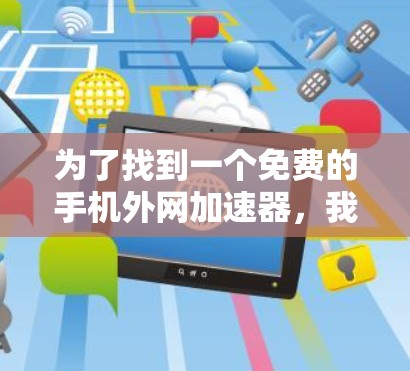 为了找到一个免费的手机外网加速器，我进行了以下分析和步骤