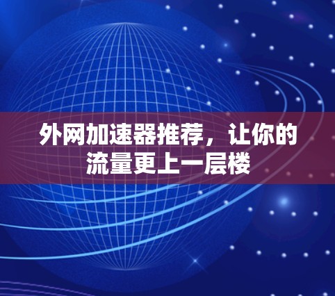 外网加速器推荐，让你的流量更上一层楼