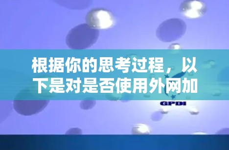 根据你的思考过程，以下是对是否使用外网加速器的综合分析和建议