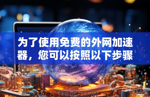 为了使用免费的外网加速器，您可以按照以下步骤操作