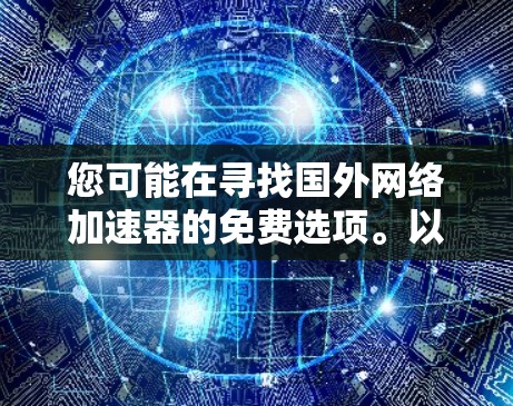 您可能在寻找国外网络加速器的免费选项。以下是一些推荐