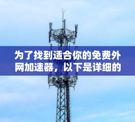 为了找到适合你的免费外网加速器，以下是详细的建议
