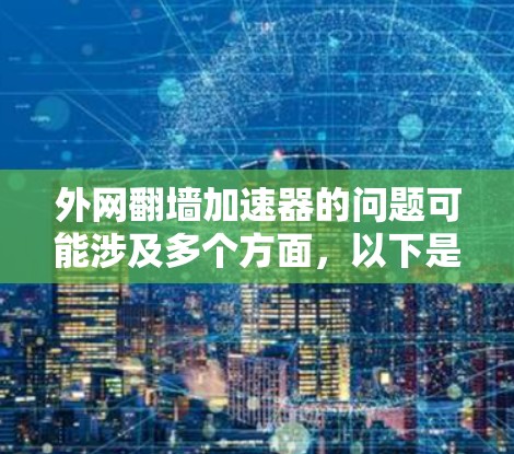 外网翻墙加速器的问题可能涉及多个方面，以下是一步步的解决方案